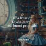 Una frase di Lewis Carroll sulla difficoltà di seguire i buoni propositi