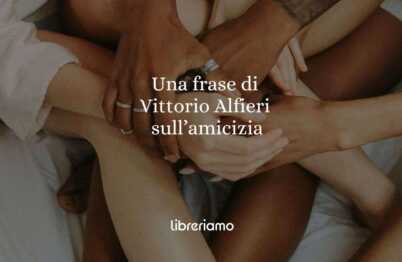 Una frase di Vittorio Alfieri ci insegna il valore dell'amicizia