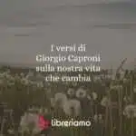 I versi di Giorgio Caproni sulla nostra vita che cambia