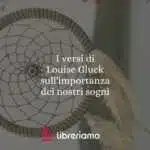 I versi di Louise Gluck sull'importanza dei nostri sogni