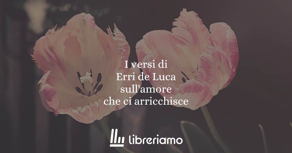 I versi di Erri de Luca sull'amore che ci arricchisce