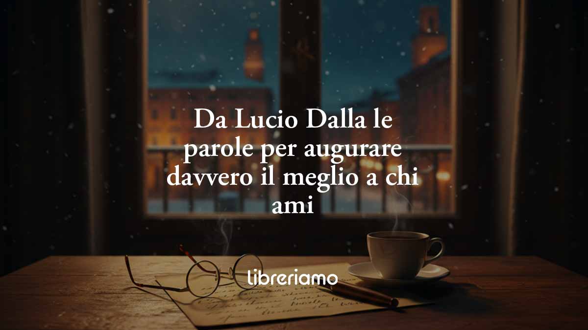 L'anno che verrà di Lucio Dalla: le parole per augurare davvero il meglio a chi ami