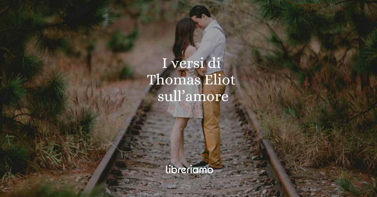 I versi di Thomas Eliot sull'amore che ferma spazio e tempo
