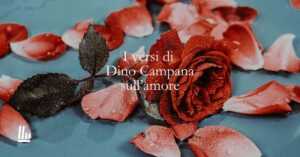 I versi di Dino Campana su un amore vissuto intensamente