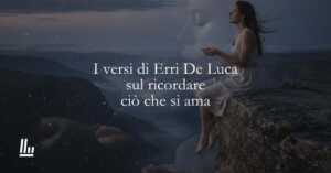 I versi di Erri De Luca sul ricordare ciò che si ama