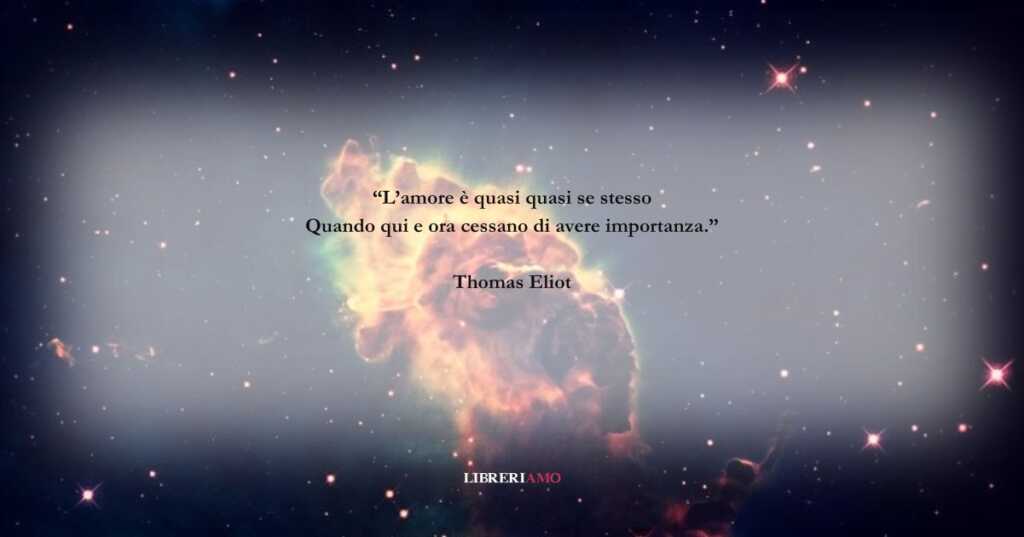 I versi di Thomas Eliot sull'amore che ferma spazio e tempo