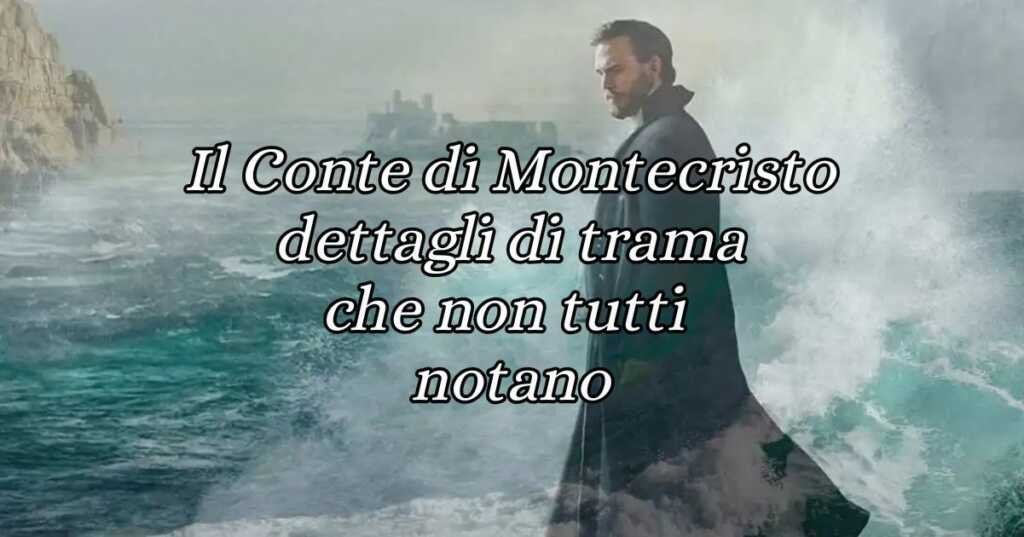 Il Conte di Montecristo, 5 dettagli che non tutti notano importanti per la trama