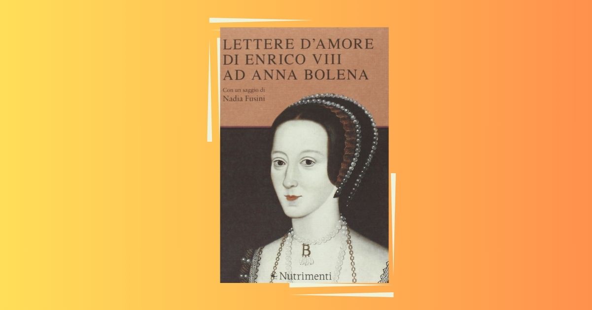 "Le lettere d’amore di Enrico VIII ad Anna Bolena", un libro tra passione e politica 10 "Le lettere d’amore di Enrico VIII ad Anna Bolena", un libro tra passione e politica