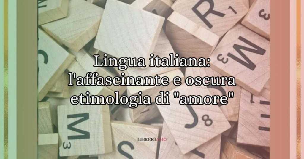 Lingua italiana l'affascinante e oscura etimologia di amore