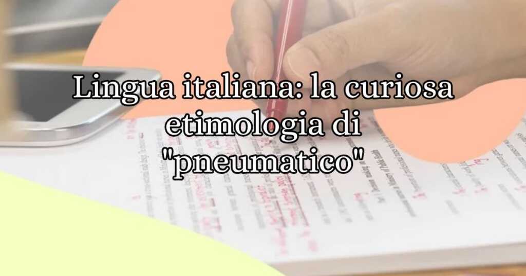 Lingua italiana la curiosa etimologia di pneumatico