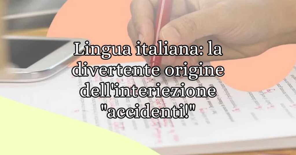 Lingua italiana la divertente origine dell'interiezione accidenti!