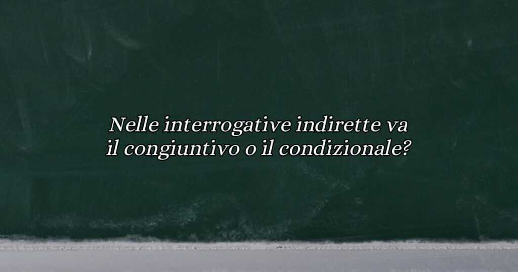 Nelle interrogative indirette va il congiuntivo o il condizionale