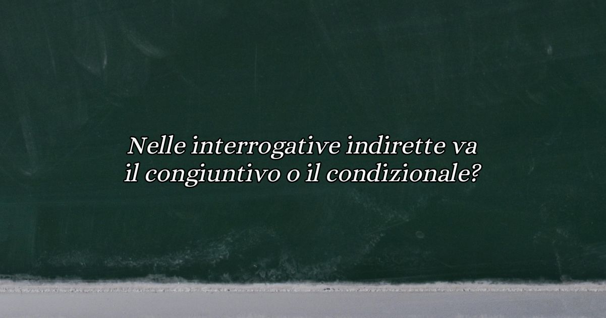 Nelle interrogative indirette va il congiuntivo o il condizionale