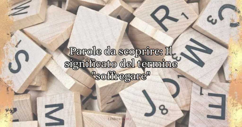 Parole da scoprire Il significato del termine soffregare