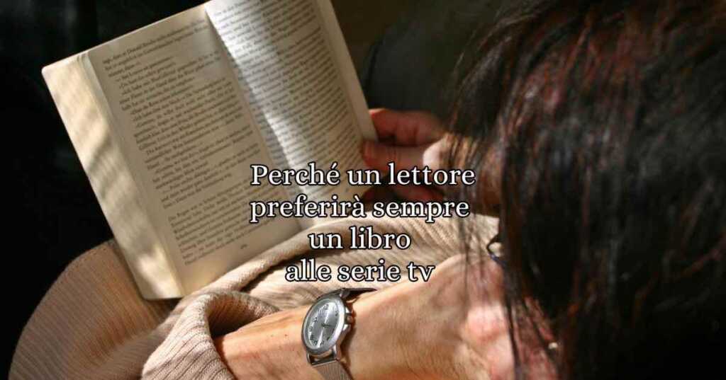 Un lettore preferirà sempre un libro alle serie tv in quanto, a sua detta, la lettura è un'esperienza immersiva e totalizzante a differenza della serie tv.