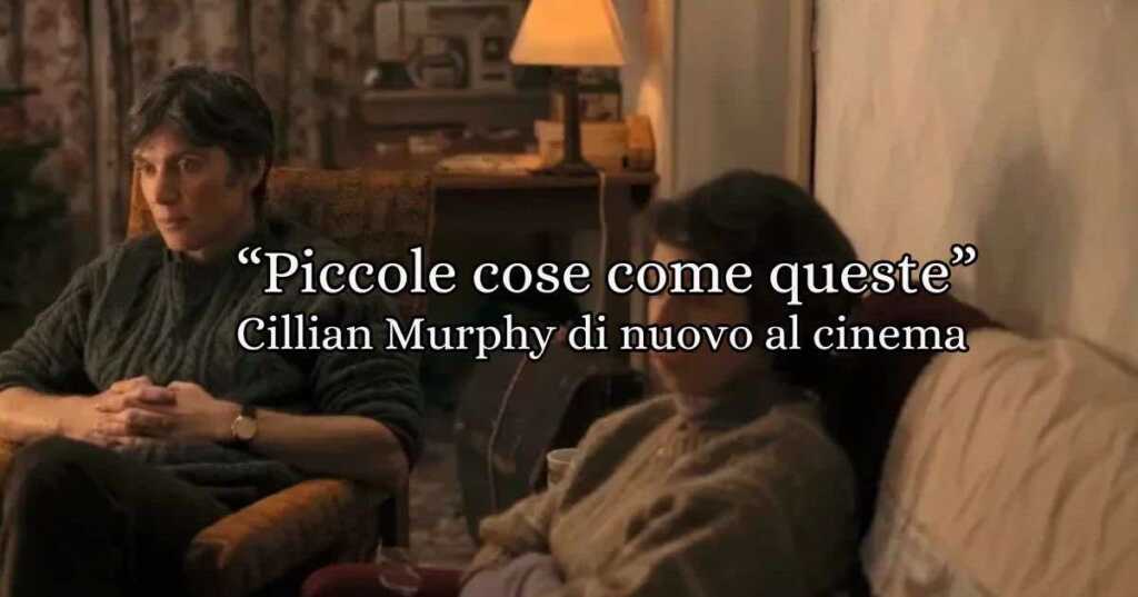 Piccole cose come queste, un film che si concentra su un protagonista tormentato, interpretato da Cillian Murphy, che si trova a confrontarsi con le proprie colpe del passato.