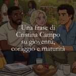 Una frase di Cristina Campo su gioventù, coraggio e maturità