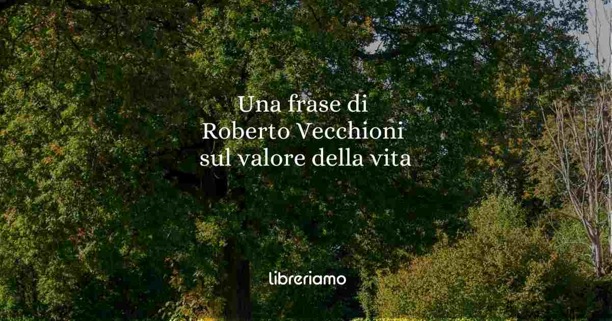 Una frase di Roberto Vecchioni sul valore della vita 1 Una frase di Roberto Vecchioni ci spiega il valore della vita