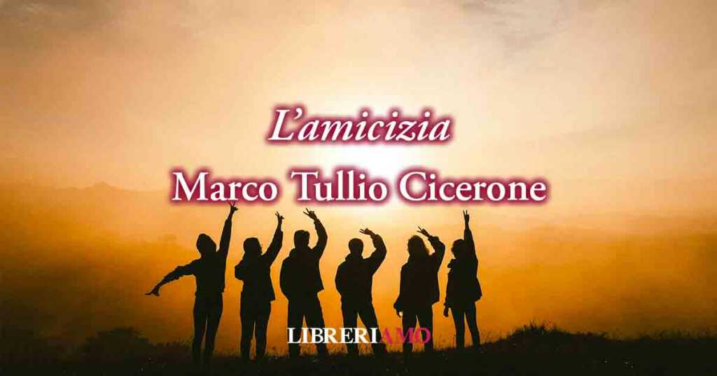 L'amicizia? Le frasi del "De amicitia" di Cicerone ci svelano il valore degli amici