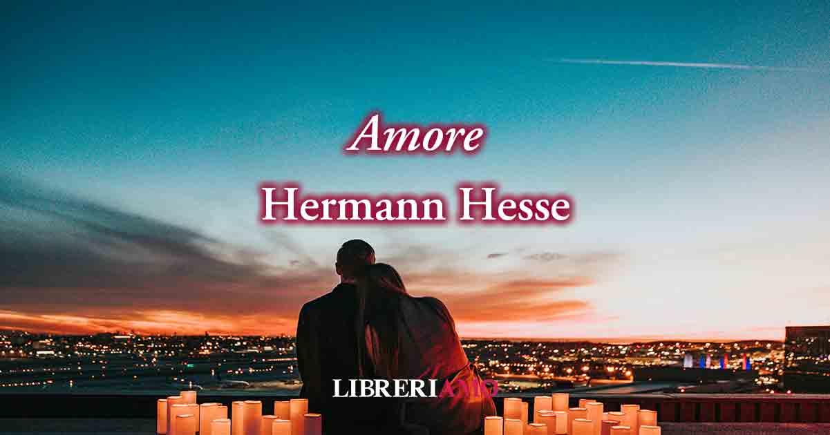 "Amore" (1913) di Hermann Hesse, poesia che ci svela cosa significa amare 6 "Amore" (1913) di Hermann Hesse, poesia che ci svela cosa significa amare