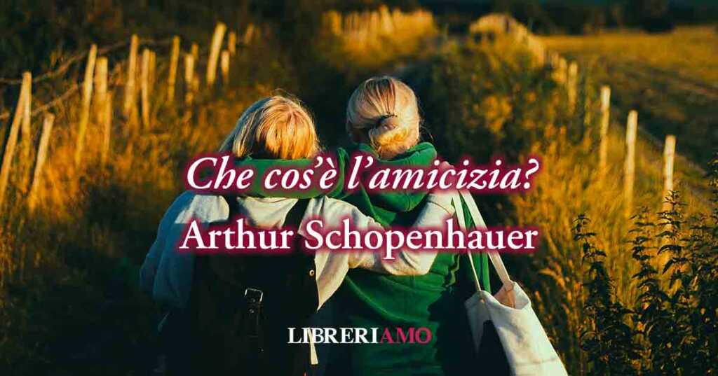 Che cos'è l'amicizia? Una frase di Arthur Schopenhauer (1851) ci svela chi sono i veri amici
