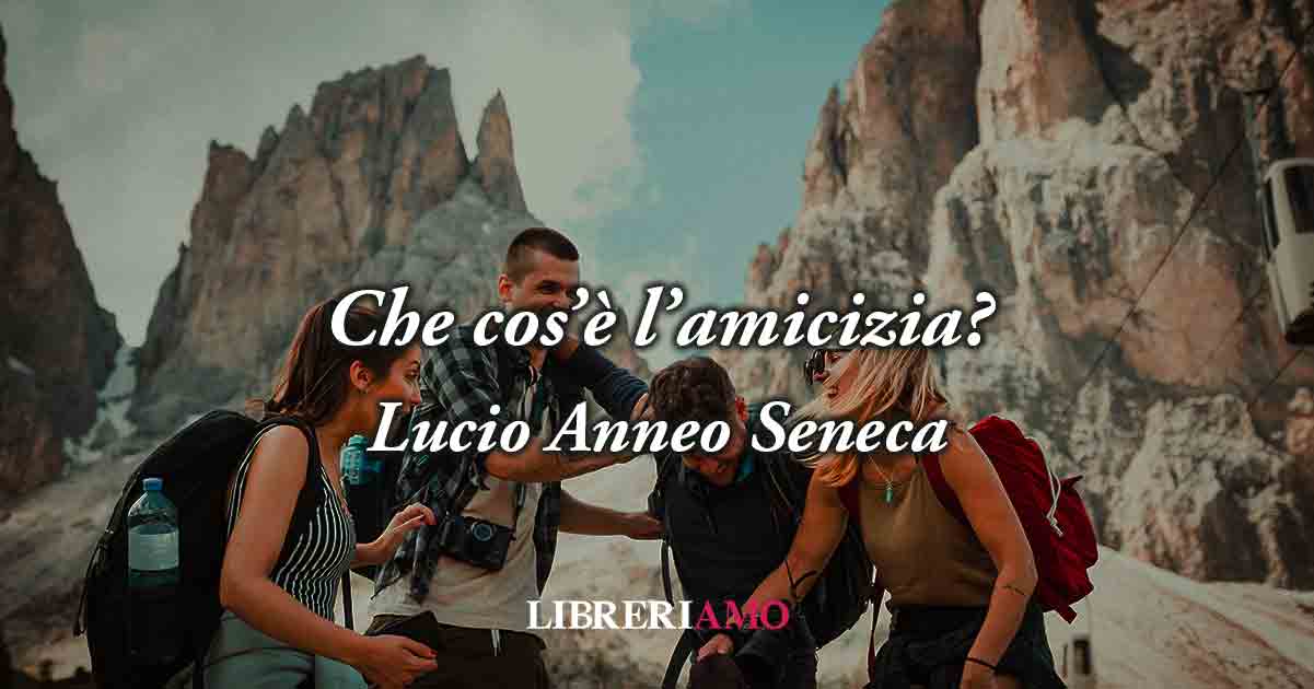Che cos'è l'amicizia? Una geniale frase di Seneca (62 d.C.) ci svela chi è il vero amico