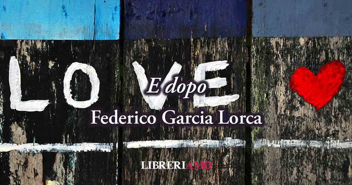"E dopo" (1931) di Federico Garcia Lorca, sublime poesia sulla fine dell'amore 5 "E dopo" (1931) di Federico Garcia Lorca, sublime poesia sulla fine dell'amore