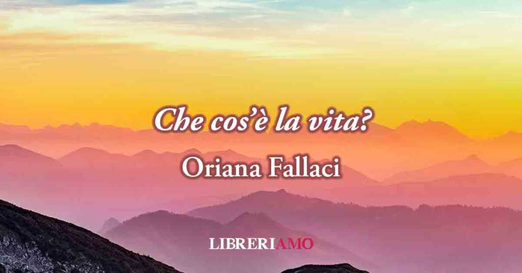 Una frase di Oriana Fallaci ci spiega la bellezza della vita