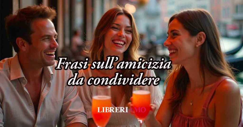 70 belle Frasi sull'Amicizia, citazioni e aforismi da dedicare e condividere