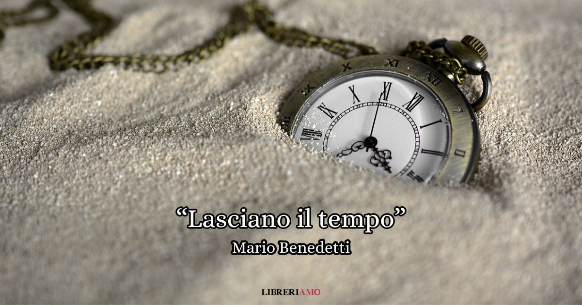 “Lasciano il tempo” (2004), l’emozionante poesia di Mario Benedetti sulla precarietà della vita
