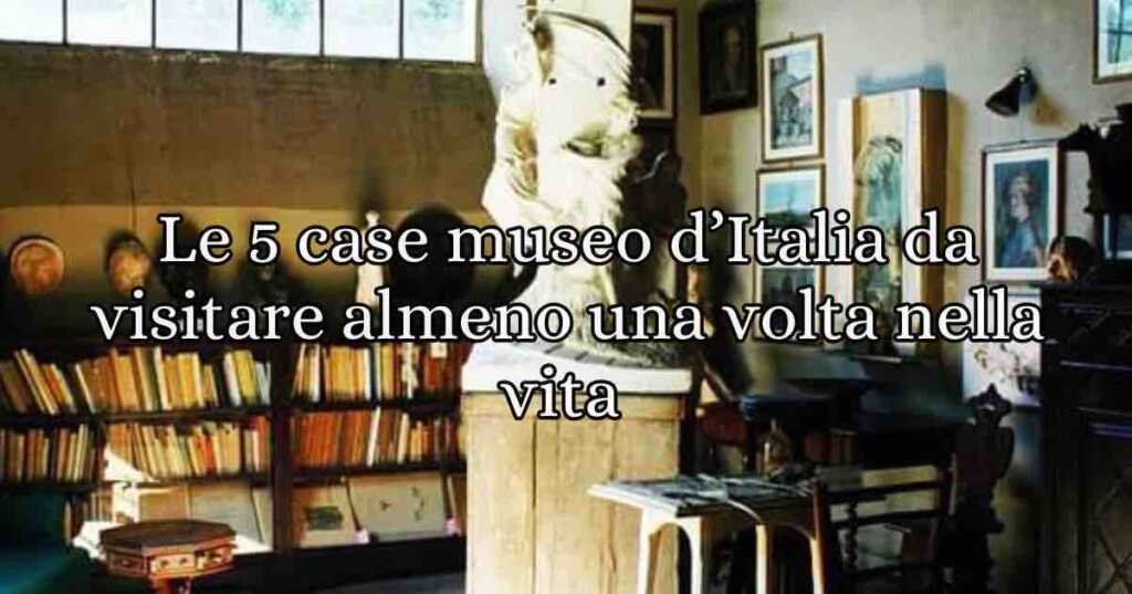 In Italia ci sono tantissime case museo, davvero tante, una più bella dell'altra e di figure importanti. Eccellenze italiane e non. Cinque, almeno, sono da vedere una volta nella vita.