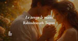 Le tengo le mani (1913) di Rabindranath Tagore: poesia che svela la vera bellezza dell’amore