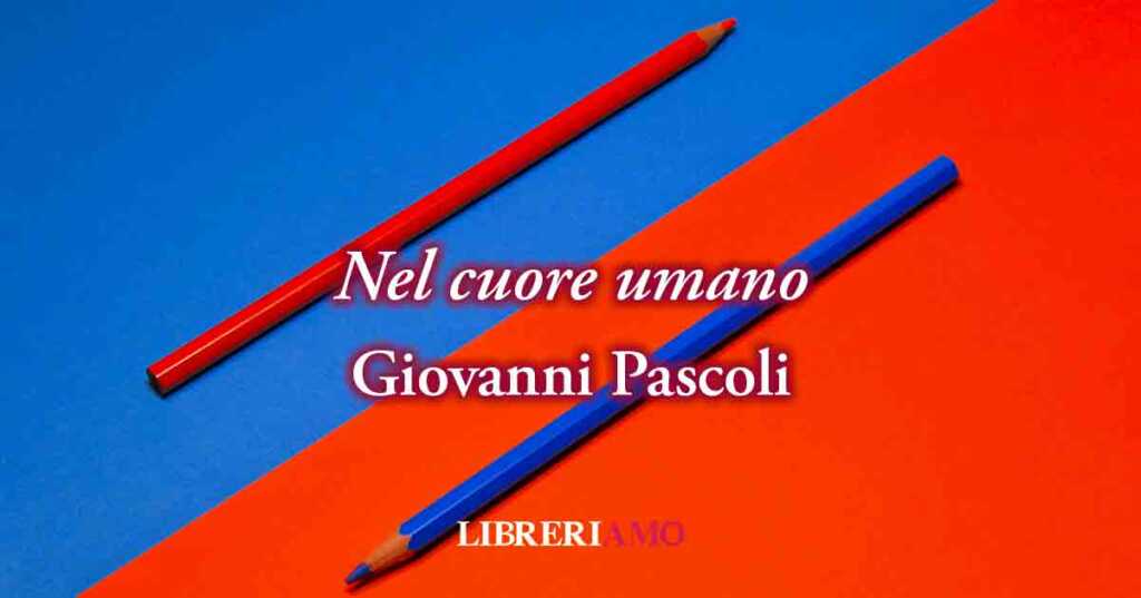 "Nel cuore umano" di Giovanni Pascoli, poesia sul valore umano del bene e del male