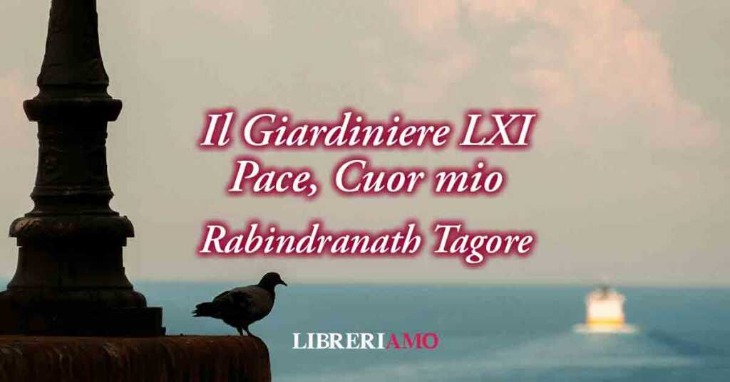 "Pace, cuor mio" (1913) di Rabindranath Tagore, vitale poesia sulla fine di un amore