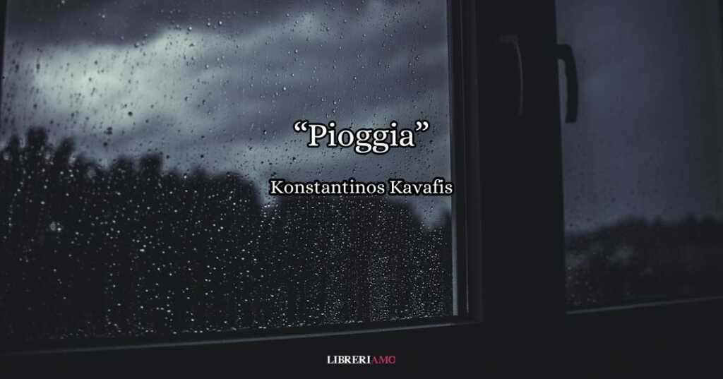 Si intitola “Pioggia” la malinconica poesia in cui Konstantinos Kavafis racconta lo scroscio dell’acqua sugli uomini e sulle cose.