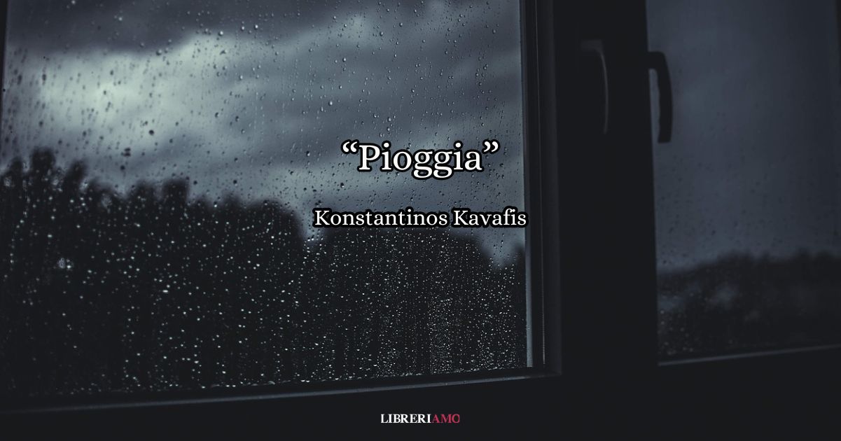 Si intitola “Pioggia” la malinconica poesia in cui Konstantinos Kavafis racconta lo scroscio dell’acqua sugli uomini e sulle cose.