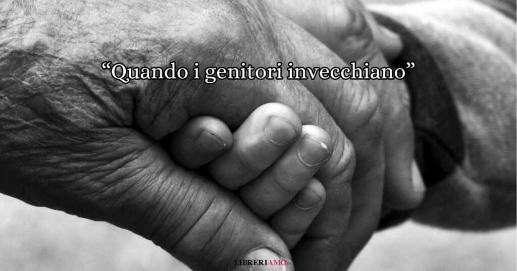 “Quando i genitori invecchiano”, la toccante poesia dedicata all’amore che cambia