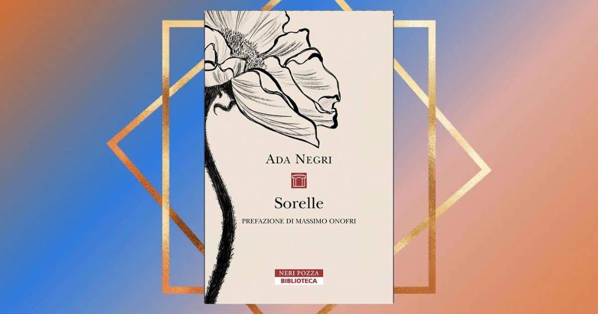 "Sorelle" di Ada Negri, il libro che celebra il legame tra donne 1 "Sorelle" di Ada Negri, il libro che celebra il legame tra donne