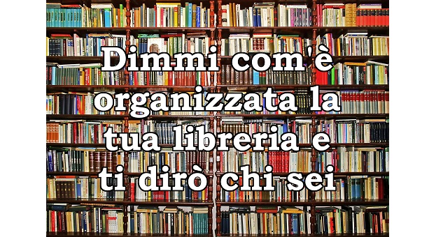 Dimmi com'è organizzata la tua libreria e ti dirò chi sei