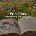 35 frasi sulla Primavera per celebrare l'inizio della bella stagione