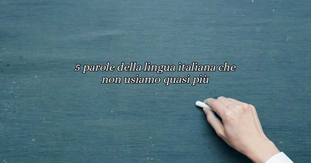 5 parole della lingua italiana che non usiamo quasi più