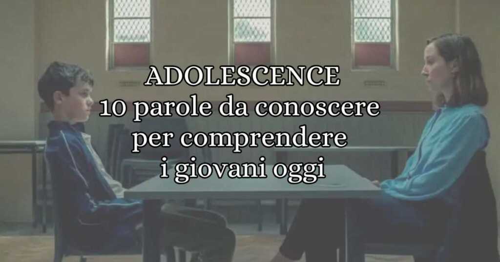 Adolescence, 10 parole da conoscere per comprendere i giovani oggi
