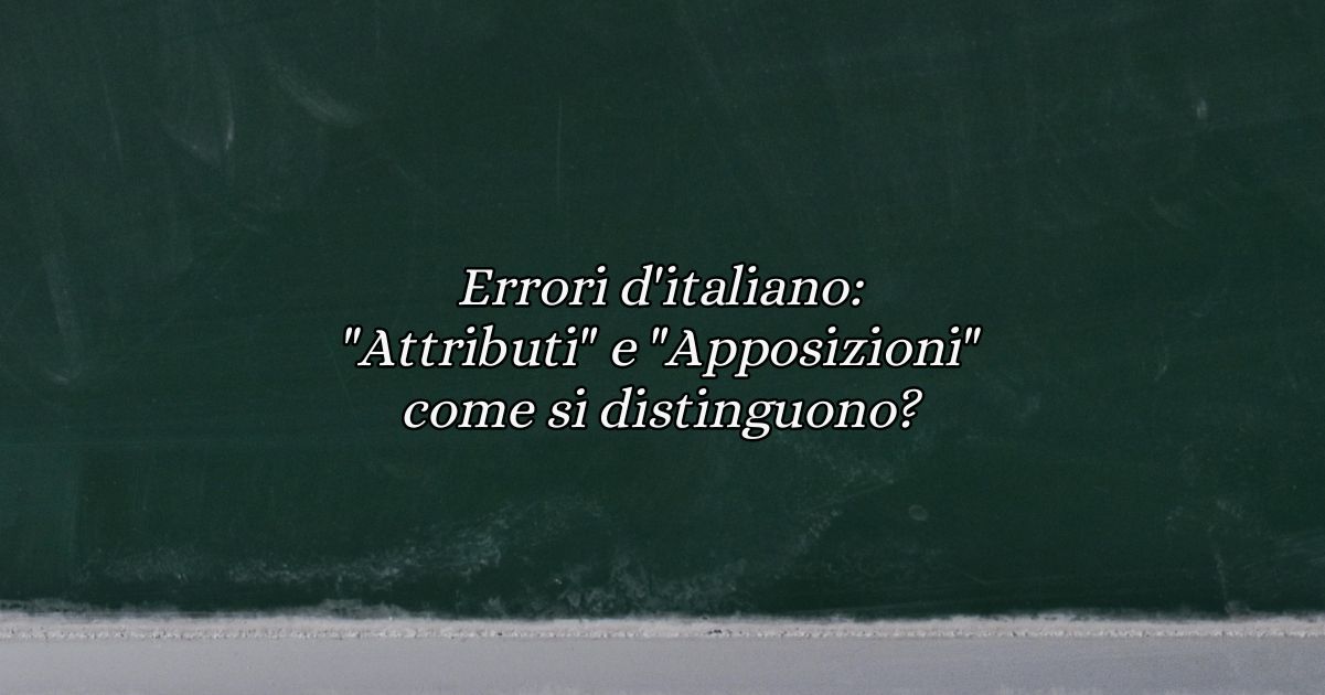 Errori d'italiano: "Attributi" e "Apposizioni" come si distinguono? 9 Errori d'italiano Attributi e Apposizioni come si distinguono