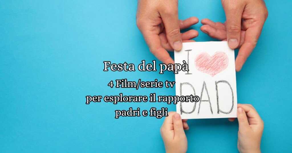 Festa del papà: 4 film e serie TV che esplorano un legame complesso