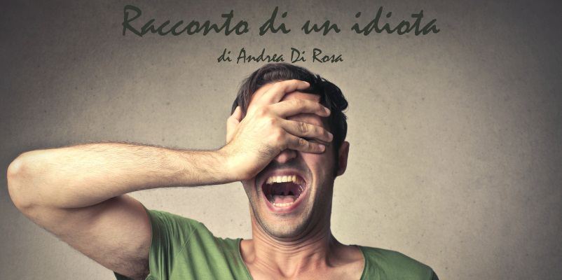 Racconto di un idiota - di Andrea Di Rosa