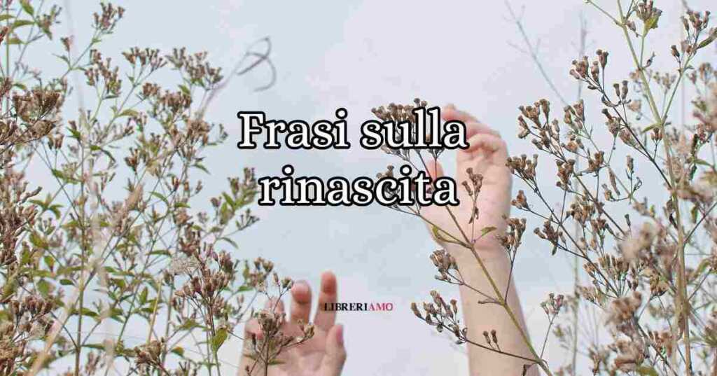 Frasi sulla rinascita e sul cambiamento da leggere e condividere