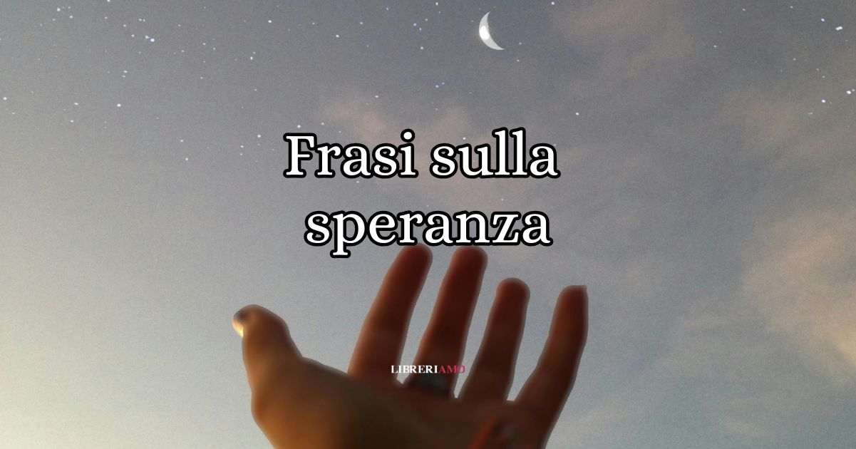 Frasi sulla speranza, citazioni e aforismi da condividere 4 Frasi sulla speranza, citazioni e aforismi da condividere