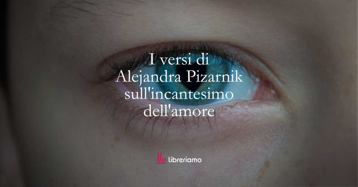 I versi di Alejandra Pizarnik sull’incantesimo dell’amore