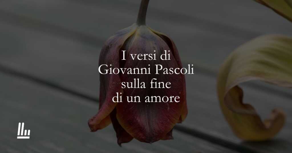 I versi di Giovanni Pascoli sulla fine di un amore