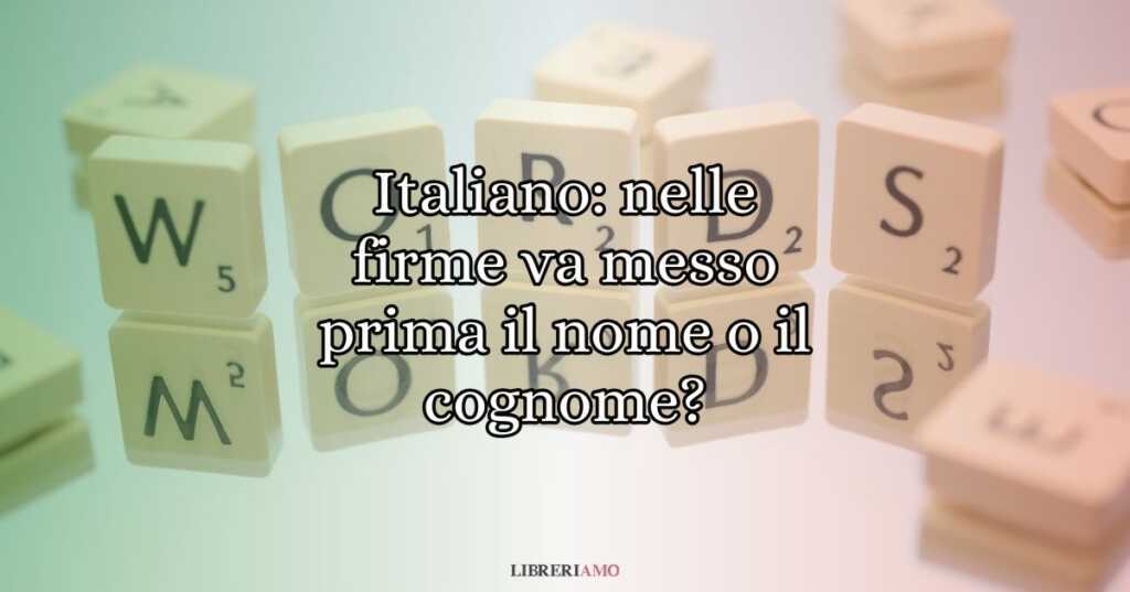 Italiano nelle firme va messo prima il nome o il cognome